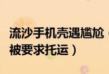 流沙手机壳遇尴尬（女子买网红手机壳危害大被要求托运）