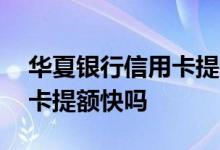 华夏银行信用卡提额这么难么 华夏银行信用卡提额快吗