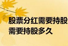 股票分红需要持股多久才能分到吗 股票分红需要持股多久