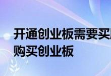 开通创业板需要买股票吗 股票新开户能不能购买创业板 