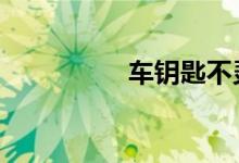 车钥匙不灵敏不是没电 
