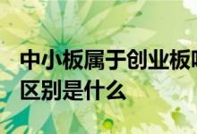 中小板属于创业板吗? 中小企业板和创业板的区别是什么 