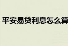 平安易贷利息怎么算（平安易贷利息怎么算）