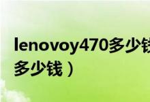 lenovoy470多少钱（联想Y470p-ISE价格是多少钱）