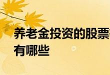 养老金投资的股票有哪些 养老金投资的股票有哪些 