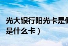 光大银行阳光卡是储蓄卡吗（光大银行阳光卡是什么卡）