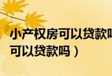 小产权房可以贷款吗怎么才能贷款（小产权房可以贷款吗）