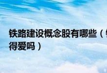 铁路建设概念股有哪些（铁路建设板块股票名单这些股票值得爱吗）