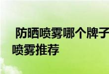  防晒喷雾哪个牌子最好用 五款高人气的防晒喷雾推荐 