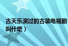 古天乐演过的古装电视剧（古天乐和翁虹主演的古装电视剧叫什麽）