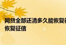 网贷全部还清多久能恢复征信没有逾期 网贷全部还清多久能恢复征信