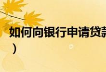 如何向银行申请贷款呢（如何向银行申请贷款）
