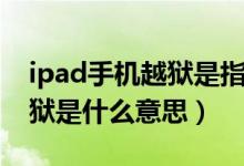 ipad手机越狱是指什么意思（苹果的ipad越狱是什么意思）