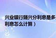 兴业银行随兴分利息是多少怎么算（兴业银行信用卡的分期利息怎么计算）