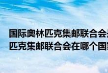 国际奥林匹克集邮联合会是在哪一个国家成立的（国际奥林匹克集邮联合会在哪个国家成立）