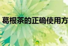 葛根茶的正确使用方法（葛根茶的正确泡法）