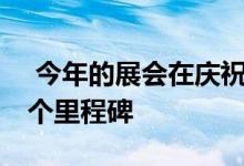  今年的展会在庆祝其成立70周年之际将是一个里程碑 