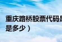 重庆路桥股票代码是什么（重庆路桥股票代码是多少）