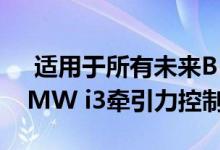  适用于所有未来BMW和MINI车型的新型BMW i3牵引力控制系统 