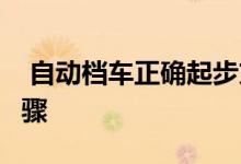  自动档车正确起步方法自动挡开车起步7个步骤 