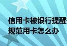 信用卡被银行提醒规范用卡怎么办 银行提醒规范用卡怎么办