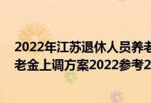 2022年江苏退休人员养老金上调最新消息出炉了吗 江苏养老金上调方案2022参考2021 