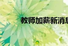 教师加薪新消息（教师加薪标准）