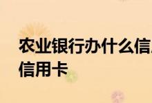 农业银行办什么信用卡最好 农业银行办什么信用卡