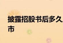 披露招股书后多久上市 披露招股书后多久上市