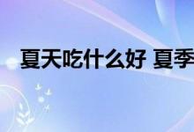  夏天吃什么好 夏季孕妇食谱大全话你知！ 