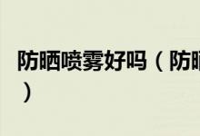 防晒喷雾好吗（防晒霜和防晒喷雾到底哪个好）