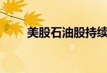 美股石油股持续走高雪佛龙涨超8%