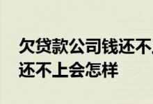 欠贷款公司钱还不上了怎么办 欠贷款公司钱还不上会怎样