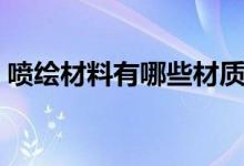 喷绘材料有哪些材质（喷绘材料有哪些种类）