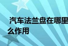  汽车法兰盘在哪里有什么用 汽车法兰盘有什么作用 