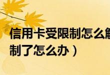 信用卡受限制怎么解除（中国邮政信用卡受限制了怎么办）