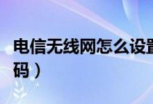 电信无线网怎么设置快（电信无线网怎么改密码）