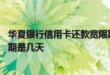 华夏银行信用卡还款宽限期是几天 华夏银行信用卡还款宽限期是几天