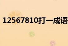 12567810打一成语（1256789(打一成语)）