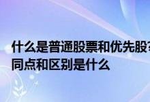 什么是普通股票和优先股?有什么区别? 普通股和优先股的相同点和区别是什么 
