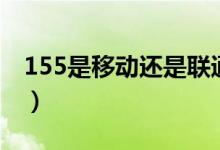 155是移动还是联通号（155是联通还是移动）