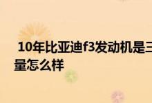  10年比亚迪f3发动机是三菱的吗 全新比亚迪f3的发动机质量怎么样 