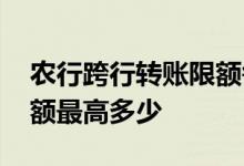 农行跨行转账限额每日多少 农行手机转账限额最高多少
