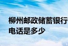 柳州邮政储蓄银行有哪些 柳州邮政储蓄银行电话是多少