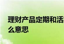 理财产品定期和活期的区别 理财活期型是什么意思