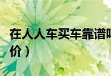 在人人车买车靠谱吗（买二手车要怎么进行砍价）