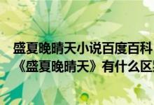 盛夏晚晴天小说百度百科（不懂未删减的《盛夏晚晴天》和《盛夏晚晴天》有什么区别）