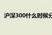 沪深300什么时候分红 天弘沪深300何时分红 