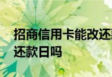 招商信用卡能改还款日吗 招商信用卡能更改还款日吗