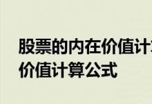 股票的内在价值计算公式好不好 股票的内在价值计算公式